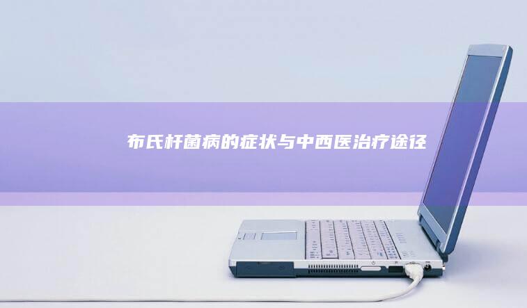 布氏杆菌病的症状与中西医治疗途径